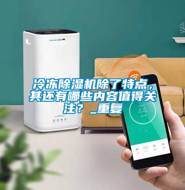 冷凍除濕機(jī)除了特點(diǎn)，其還有哪些內(nèi)容值得關(guān)注？_重復(fù)