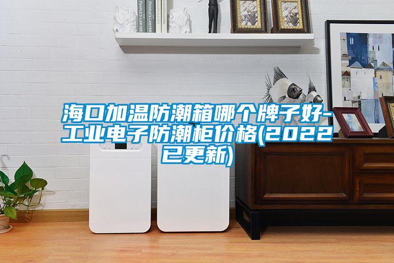 ?？诩訙胤莱毕淠膫€牌子好-工業(yè)電子防潮柜價格(2022已更新)