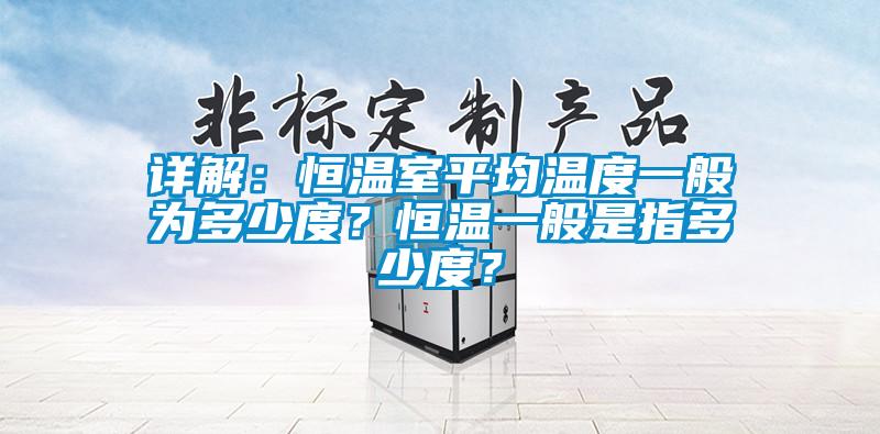 詳解：恒溫室平均溫度一般為多少度？恒溫一般是指多少度？