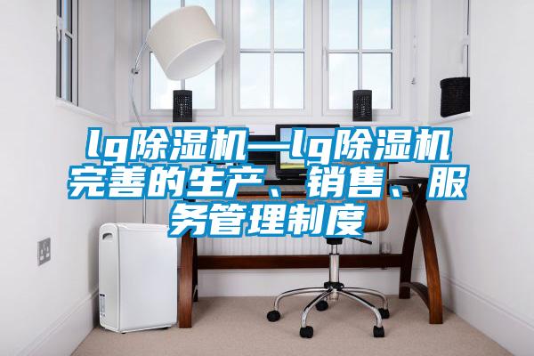 lg除濕機(jī)—lg除濕機(jī)完善的生產(chǎn)、銷(xiāo)售、服務(wù)管理制度