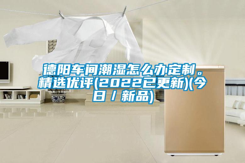 德陽(yáng)車間潮濕怎么辦定制。精選優(yōu)評(píng)(2022已更新)(今日／新品)
