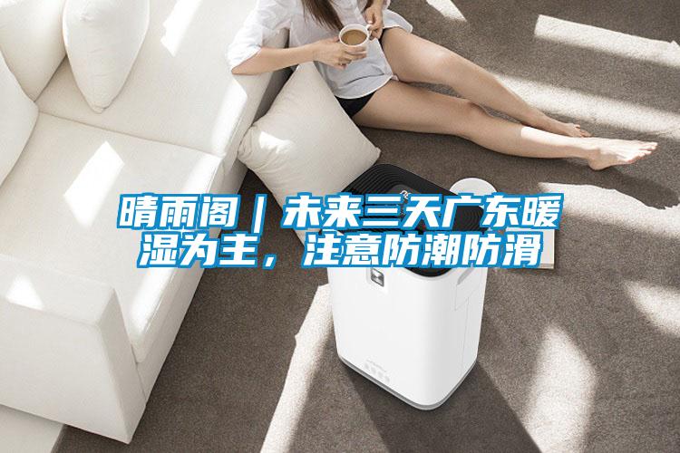晴雨閣｜未來(lái)三天廣東暖濕為主，注意防潮防滑