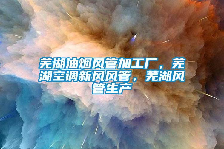 蕪湖油煙風(fēng)管加工廠(chǎng)，蕪湖空調(diào)新風(fēng)風(fēng)管，蕪湖風(fēng)管生產(chǎn)