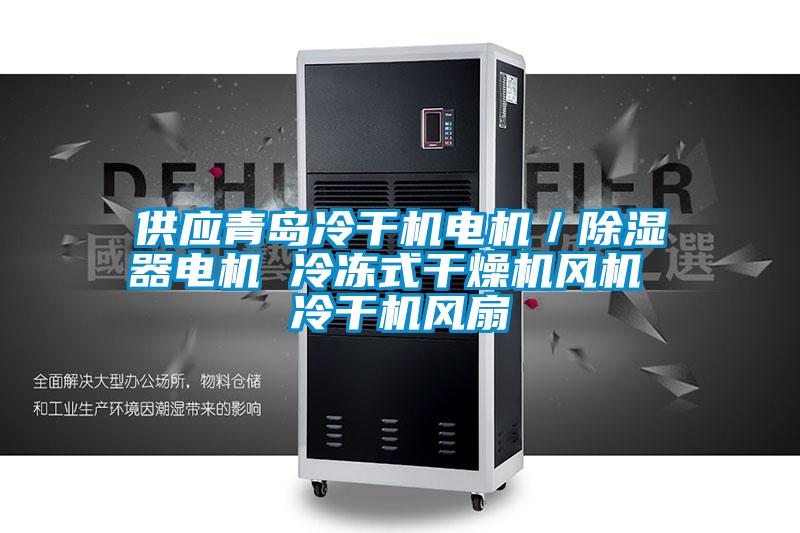供應(yīng)青島冷干機電機／除濕器電機 冷凍式干燥機風機 冷干機風扇