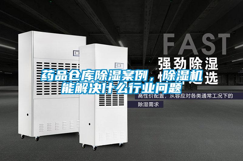 藥品倉庫除濕案例，除濕機能解決什么行業(yè)問題