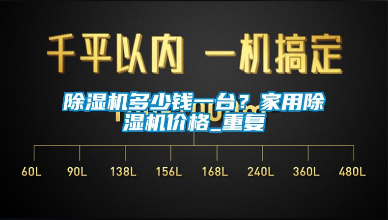 除濕機多少錢一臺？家用除濕機價格_重復(fù)