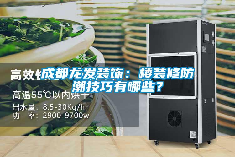 成都龍發(fā)裝飾：樓裝修防潮技巧有哪些？