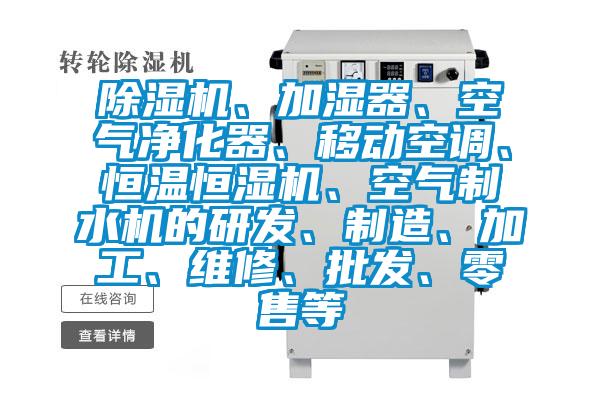 除濕機、加濕器、空氣凈化器、移動空調、恒溫恒濕機、空氣制水機的研發(fā)、制造、加工、維修、批發(fā)、零售等
