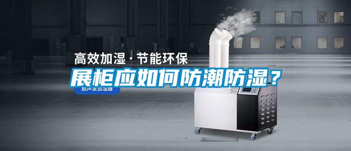 展柜應如何防潮防濕？