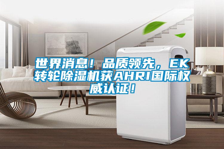 世界消息！品質(zhì)領(lǐng)先，EK轉(zhuǎn)輪除濕機獲AHRI國際權(quán)威認證！