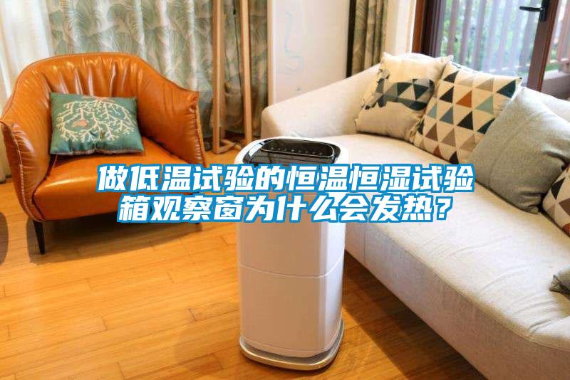 做低溫試驗(yàn)的恒溫恒濕試驗(yàn)箱觀察窗為什么會發(fā)熱？