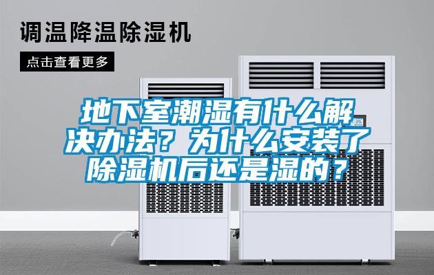 地下室潮濕有什么解決辦法？為什么安裝了除濕機后還是濕的？