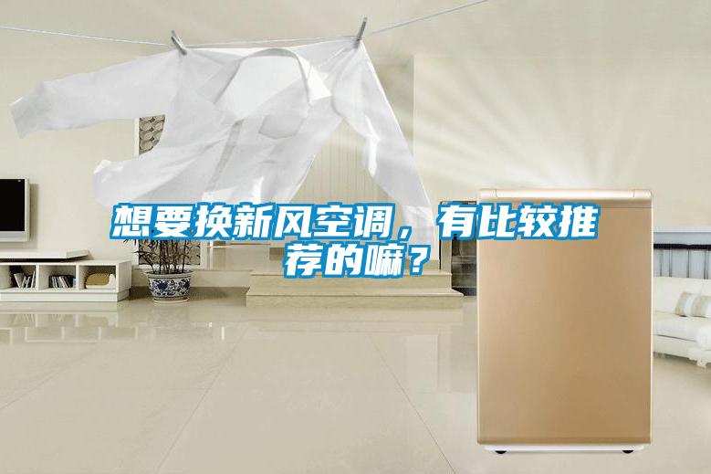 想要換新風空調，有比較推薦的嘛？