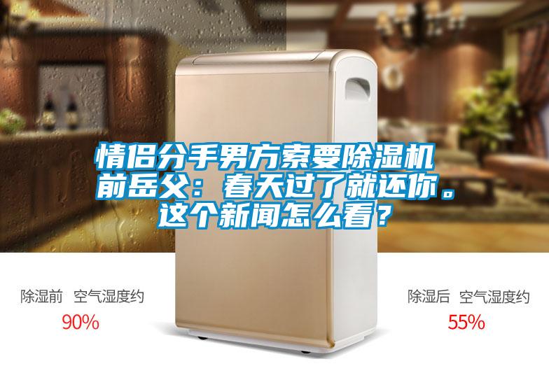 情侶分手男方索要除濕機 前岳父：春天過了就還你。這個新聞怎么看？