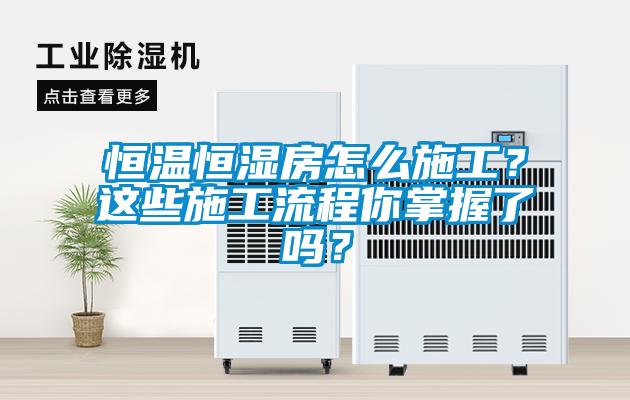 恒溫恒濕房怎么施工？這些施工流程你掌握了嗎？