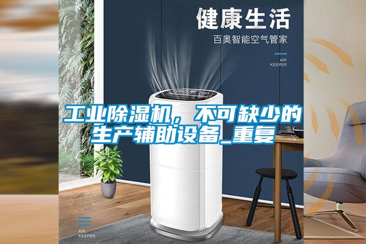 工業(yè)除濕機，不可缺少的生產(chǎn)輔助設(shè)備_重復