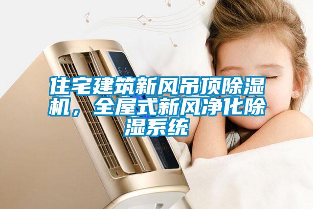 住宅建筑新風吊頂除濕機，全屋式新風凈化除濕系統