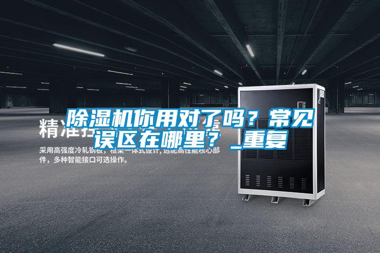 除濕機(jī)你用對了嗎？常見誤區(qū)在哪里？_重復(fù)