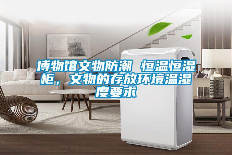 博物館文物防潮 恒溫恒濕柜，文物的存放環(huán)境溫濕度要求