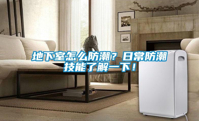地下室怎么防潮？日常防潮技能了解一下！