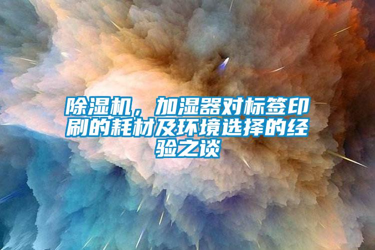 除濕機，加濕器對標簽印刷的耗材及環境選擇的經驗之談