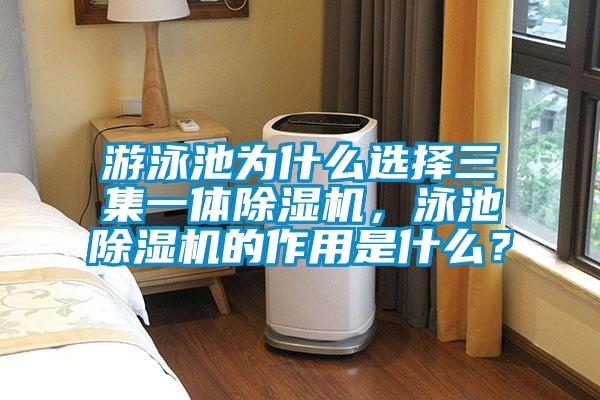 游泳池為什么選擇三集一體除濕機,泳池除濕機的作用是什么?
