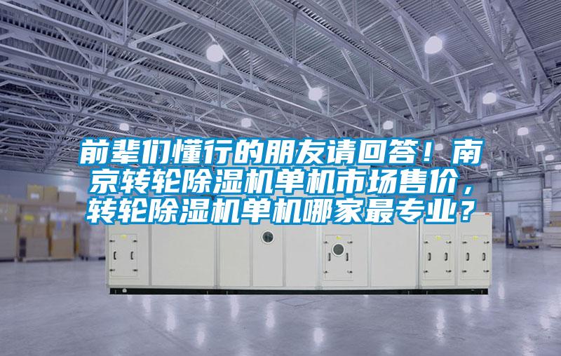 前輩們懂行的朋友請回答！南京轉輪除濕機單機市場售價，轉輪除濕機單機哪家最專業？