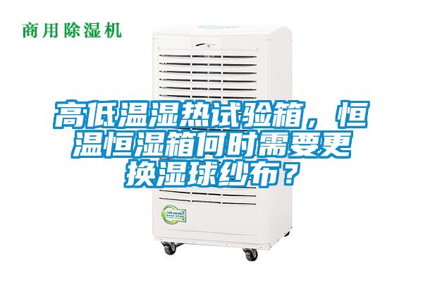 高低溫濕熱試驗(yàn)箱，恒溫恒濕箱何時(shí)需要更換濕球紗布？
