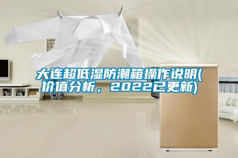 大連超低濕防潮箱操作說明(價值分析，2022已更新)