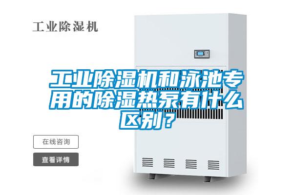 工業(yè)除濕機和泳池專用的除濕熱泵有什么區(qū)別？