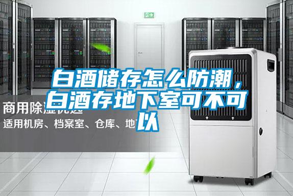 白酒儲存怎么防潮，白酒存地下室可不可以