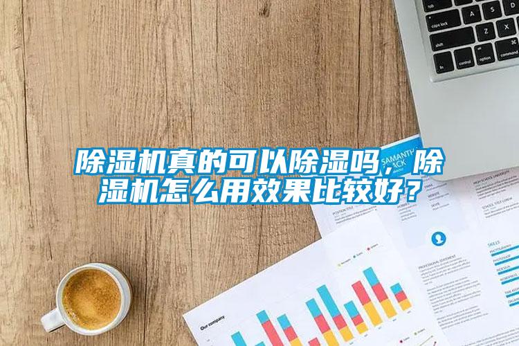 除濕機真的可以除濕嗎，除濕機怎么用效果比較好？