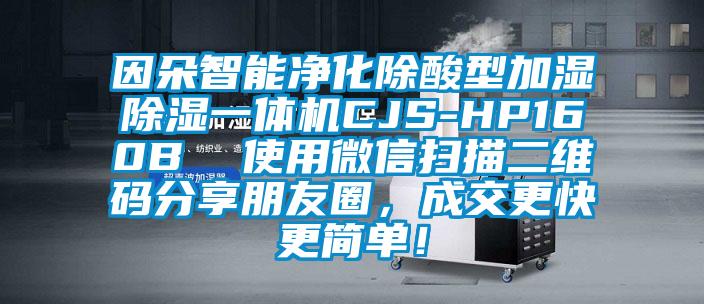 因朵智能凈化除酸型加濕除濕一體機CJS-HP160B  使用微信掃描二維碼分享朋友圈，成交更快更簡單！