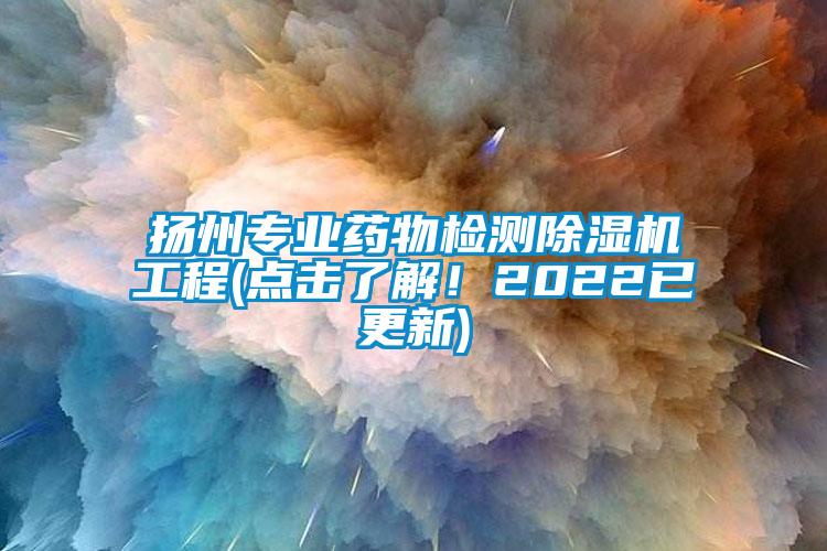 揚州專業藥物檢測除濕機工程(點擊了解！2022已更新)