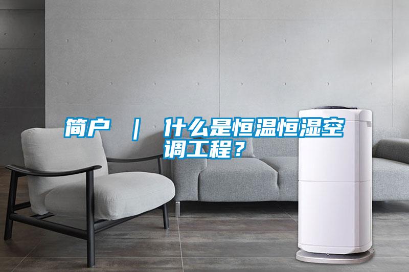 簡戶 ｜ 什么是恒溫恒濕空調(diào)工程？