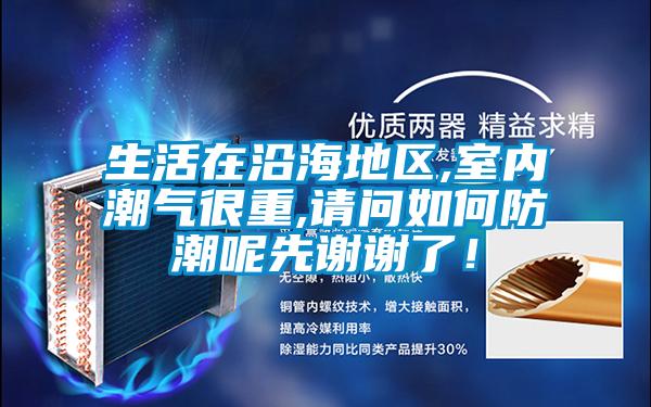 生活在沿海地區,室內潮氣很重,請問如何防潮呢先謝謝了！