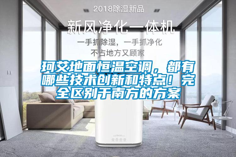 珂艾地面恒溫空調，都有哪些技術創新和特點！完全區別于南方的方案