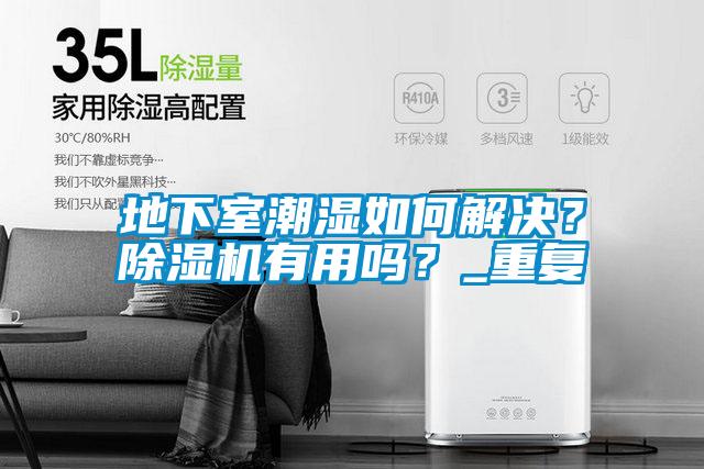 地下室潮濕如何解決？除濕機(jī)有用嗎？_重復(fù)