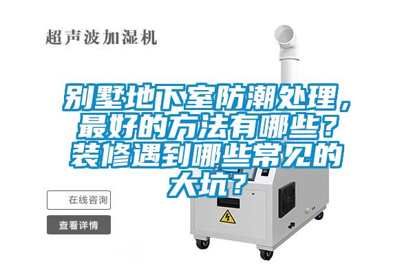 別墅地下室防潮處理，最好的方法有哪些？裝修遇到哪些常見的大坑？
