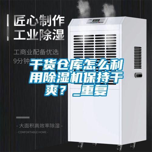 干貨倉庫怎么利用除濕機(jī)保持干爽？_重復(fù)