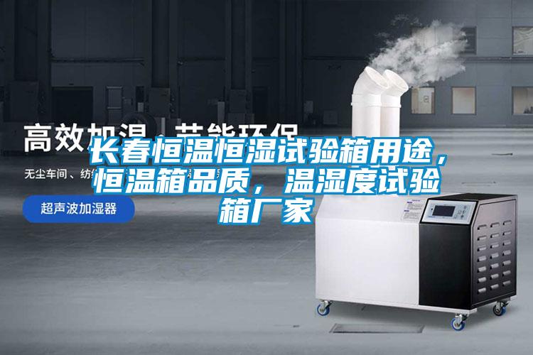 長春恒溫恒濕試驗(yàn)箱用途，恒溫箱品質(zhì)，溫濕度試驗(yàn)箱廠家