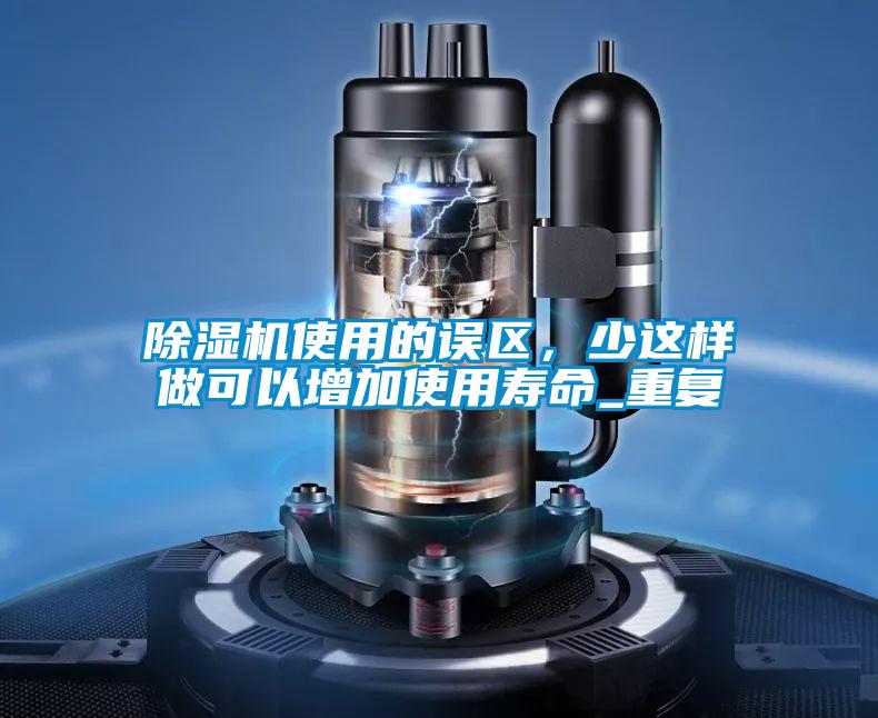 除濕機使用的誤區(qū)，少這樣做可以增加使用壽命_重復