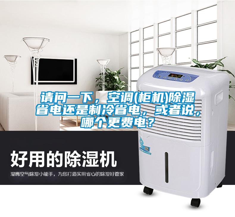 請問一下，空調(柜機)除濕省電還是制冷省電，或者說，哪個更費電？
