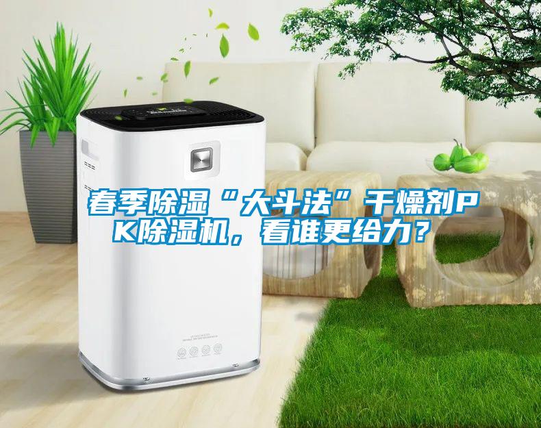 春季除濕“大斗法”干燥劑PK除濕機，看誰更給力？