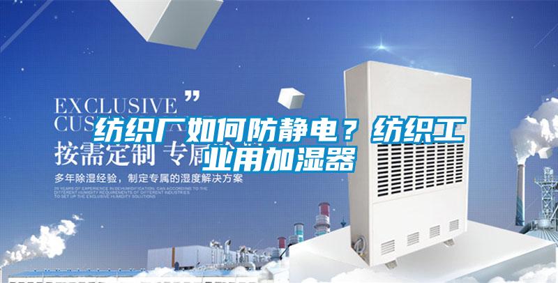 紡織廠如何防靜電？紡織工業(yè)用加濕器