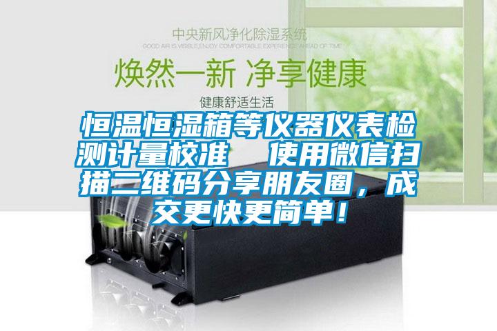 恒溫恒濕箱等儀器儀表檢測計量校準  使用微信掃描二維碼分享朋友圈，成交更快更簡單！