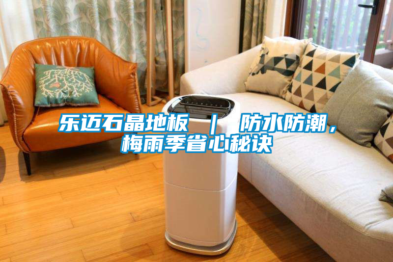 樂邁石晶地板 ｜ 防水防潮，梅雨季省心秘訣