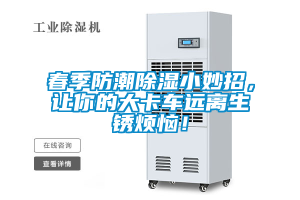 春季防潮除濕小妙招，讓你的大卡車遠(yuǎn)離生銹煩惱！