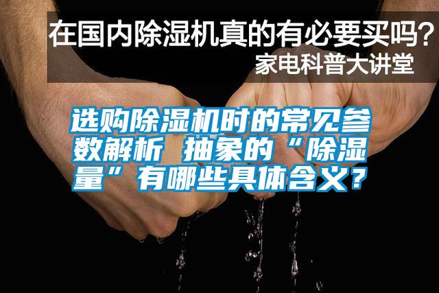 選購除濕機(jī)時(shí)的常見參數(shù)解析 抽象的“除濕量”有哪些具體含義？