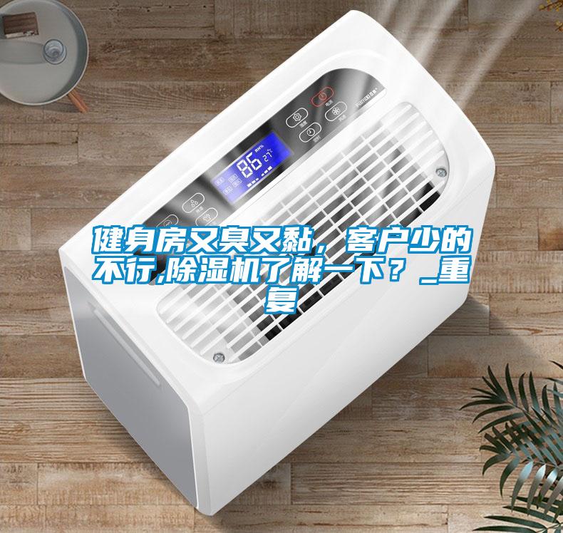健身房又臭又黏，客戶少的不行,除濕機了解一下？_重復